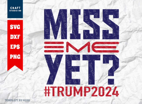 Miss Me Yet, Trump 2024 Graphics and Crafts